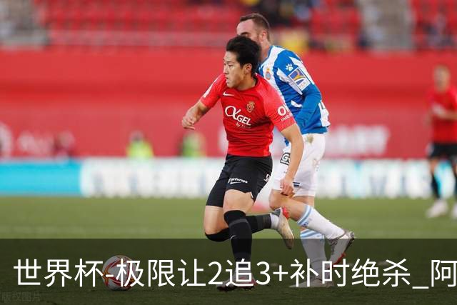 世界杯-极限让2追3+补时绝杀 阿根廷3-2逆转埃及进8强